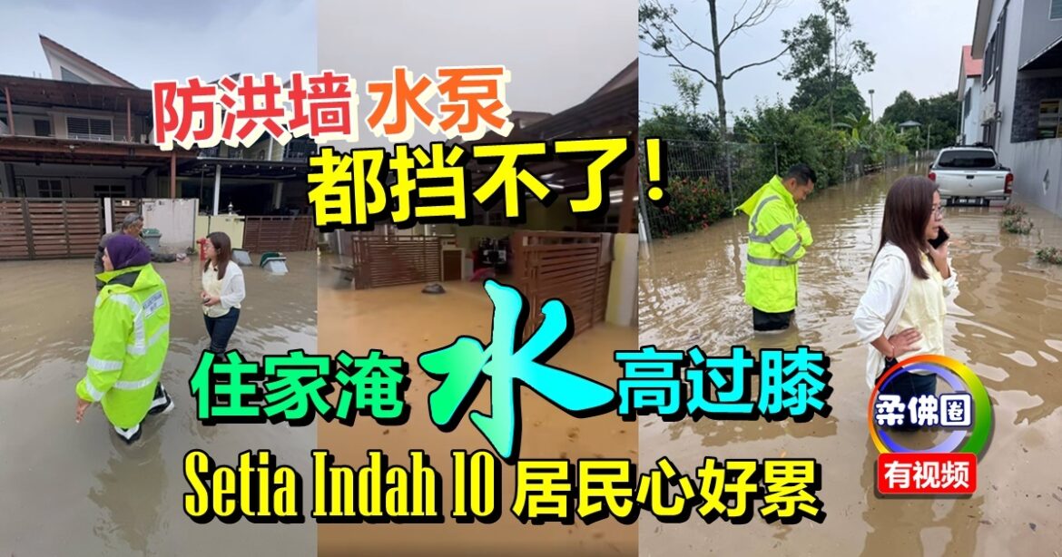 防洪墙和水泵都挡不了！住家淹水  水高过膝  Setia Indah10居民心好累