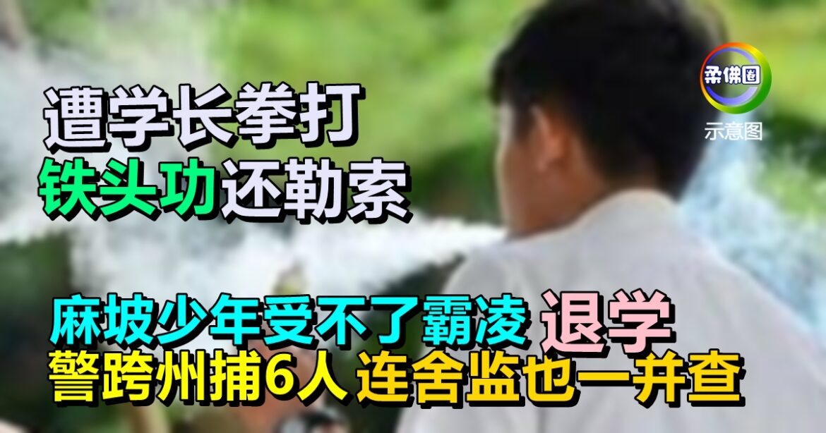 遭学长拳打铁头功还勒索！麻坡少年受不了霸凌退学 警跨州捕6人  连舍监也一并查