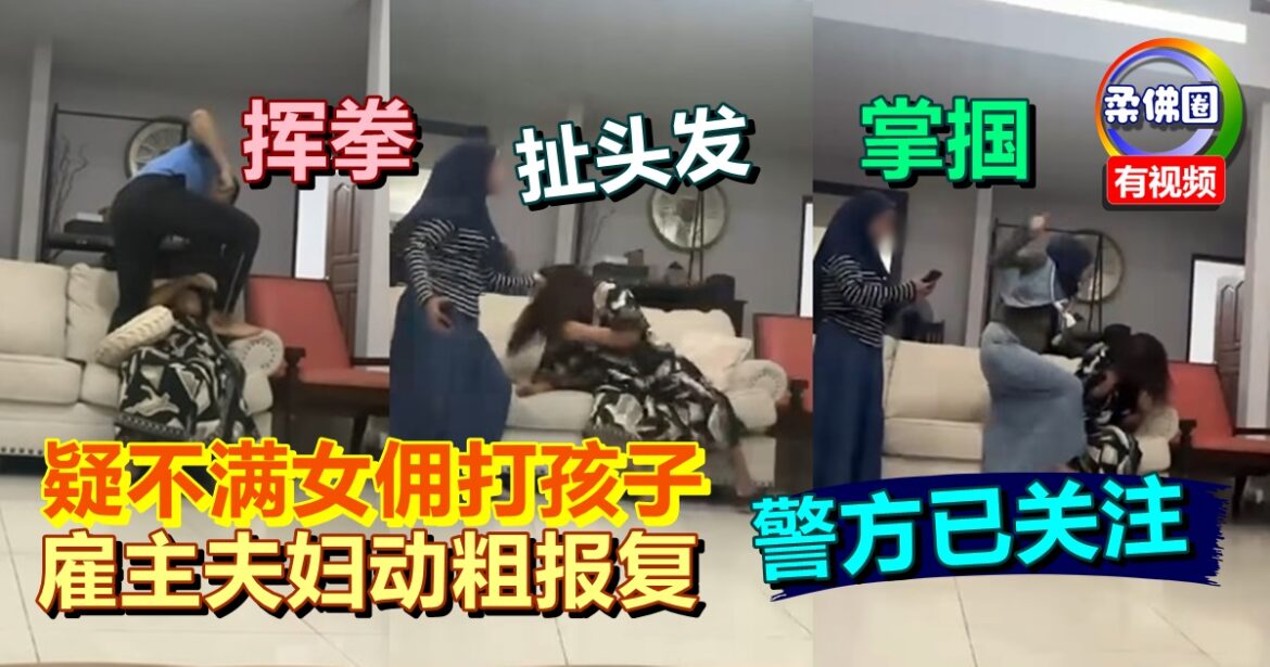 疑不满女佣打孩子  雇主夫妇动粗报复  扯头发 掌掴  挥拳 警方已关注