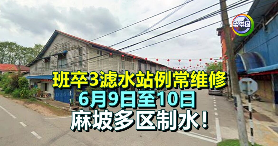 班卒3滤水站例常维修  6月9日至10日  麻坡多区制水！