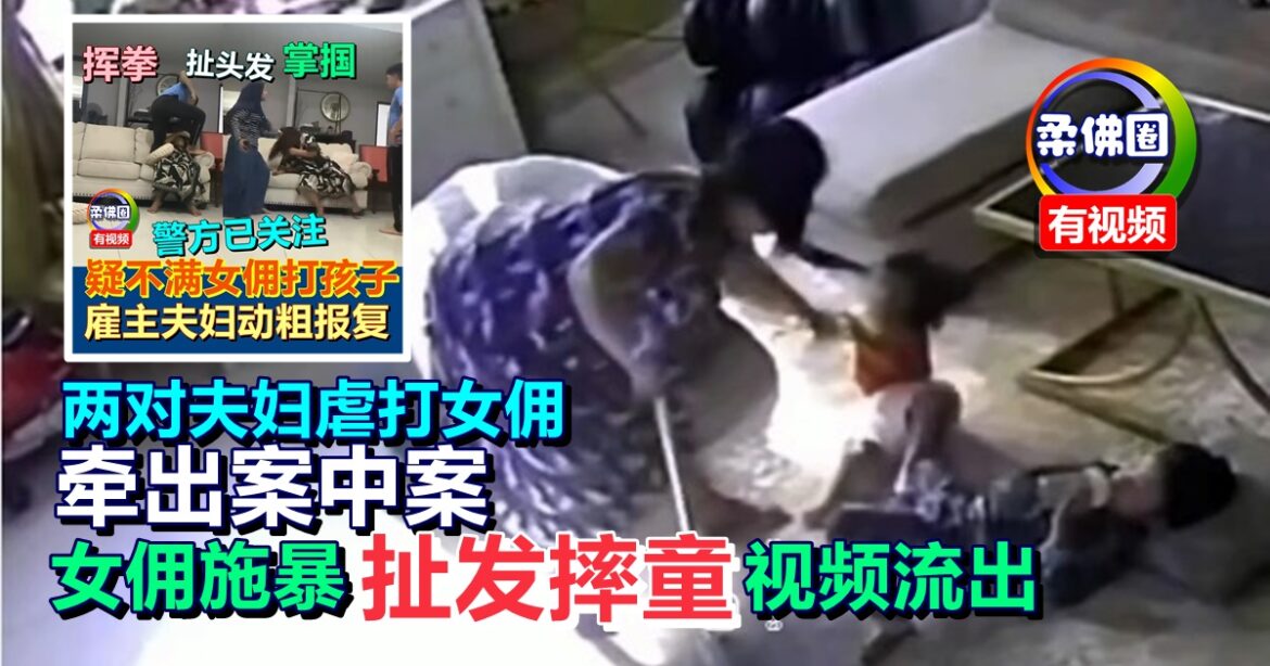 两对夫妇虐打女佣  牵扯出案中案   女佣施暴扯发摔童视频流出