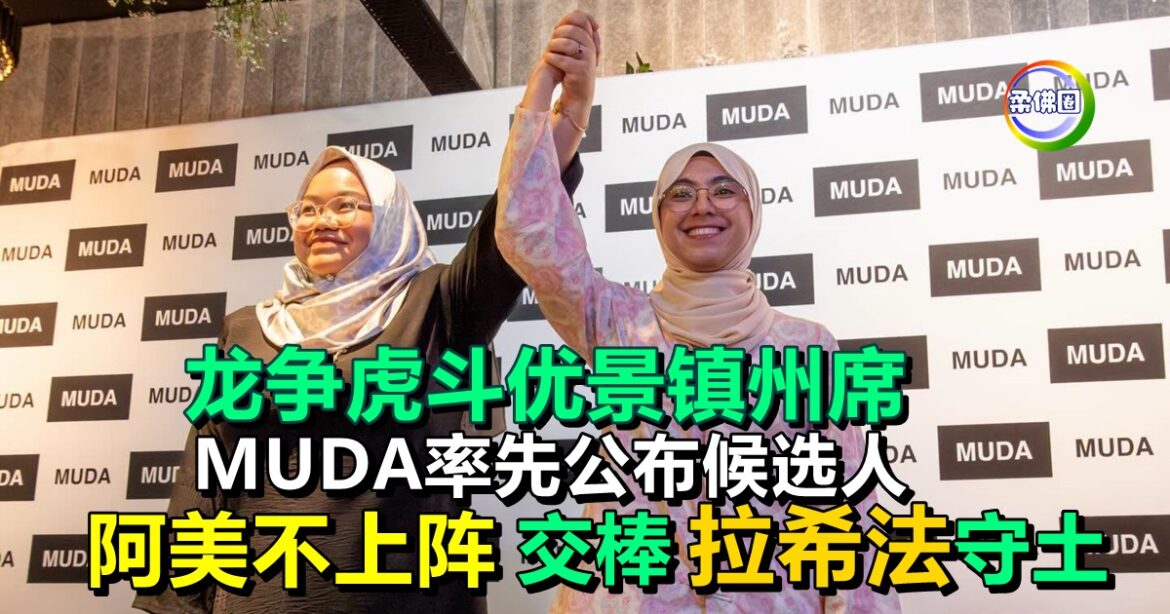龙争虎斗优景镇州席  MUDA率先公布候选人   阿美不上阵  交棒拉希法守土