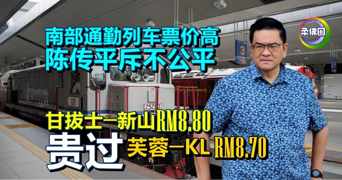 甘拔士─新山RM8.80  贵过芙蓉─KL RM8.70  南部通勤列车票价高  陈传平斥不公平