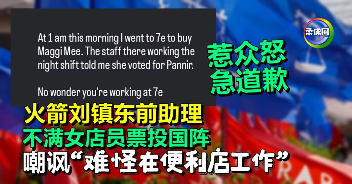 火箭刘镇东前助理  不满女店员票投国阵  嘲讽“难怪在便利店工作”  惹众怒急道歉