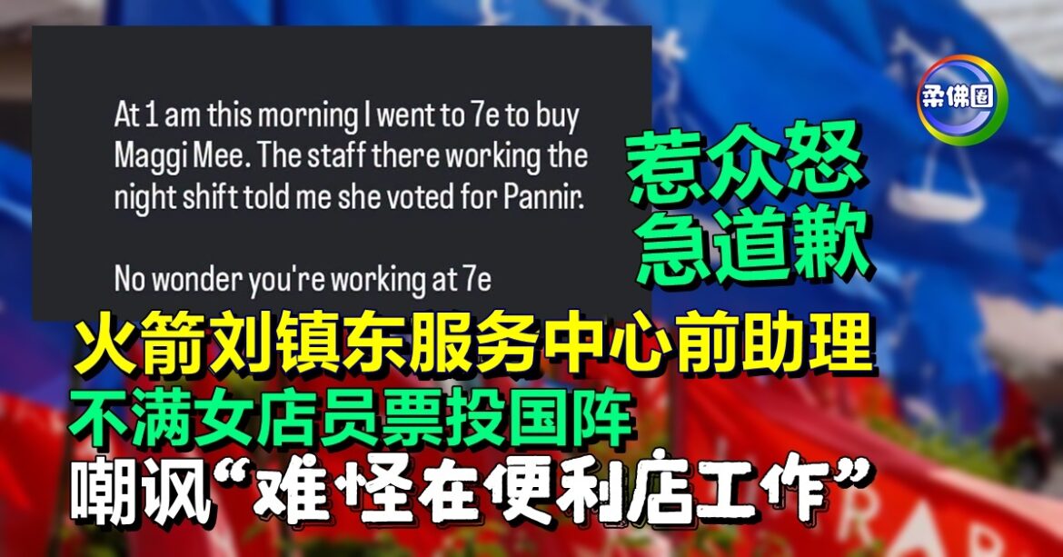 刘镇东服务中心前助理  不满女店员票投国阵  嘲讽“难怪在便利店工作”  惹众怒急道歉