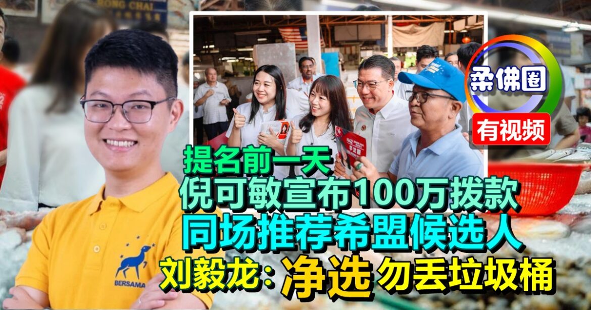 提名前倪可敏宣布100万拨款  同场推荐希盟候选人  刘毅龙:净选勿丢垃圾桶
