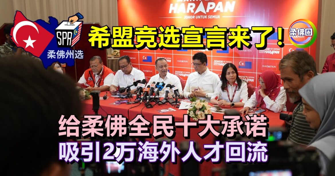希盟竞选宣言来了！给柔佛全民十大承诺  5年内吸引2万海外人才回流