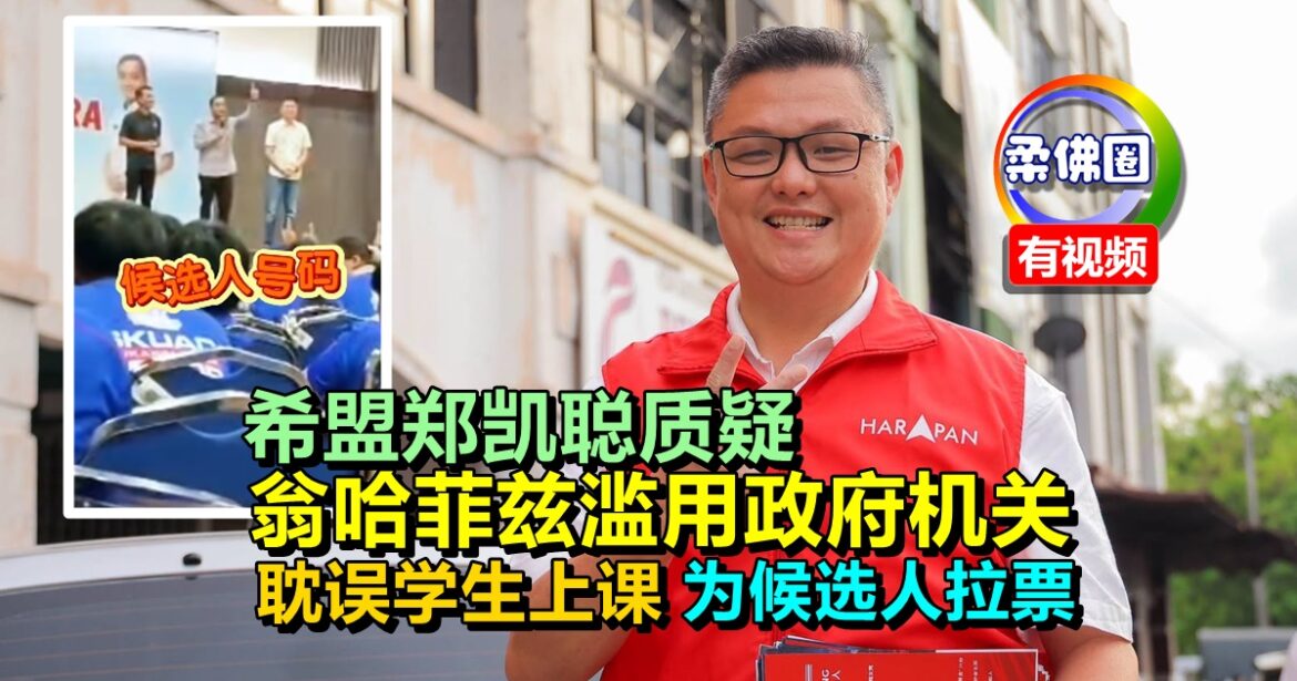 希盟郑凯聪质疑  翁哈菲兹滥用政府机关  耽误学生上课  为候选人拉票