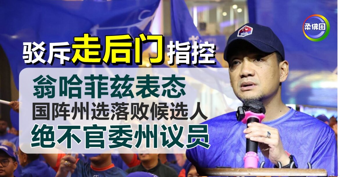驳斥 “走后门”指控  翁哈菲兹表态   国阵州选落败候选人  绝不官委州议员