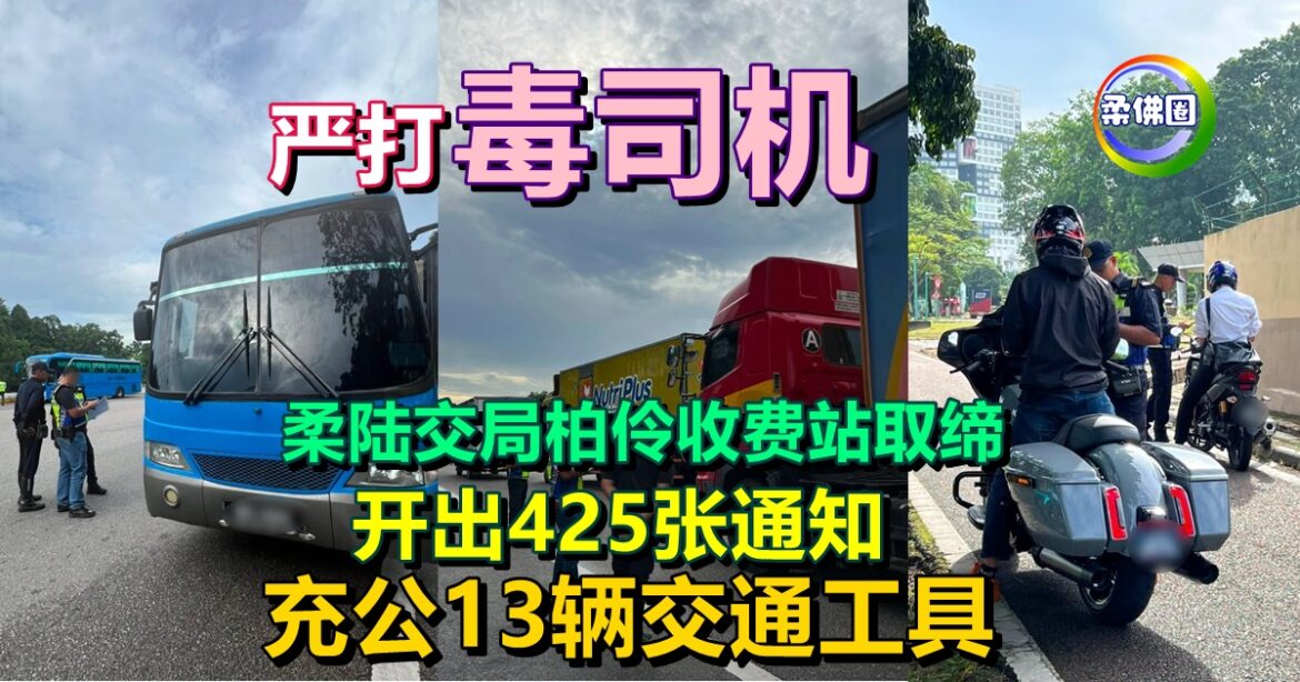 严打“毒司机”！柔陆交局柏伶收费站取缔   开出425张通知  充公13辆交通工具