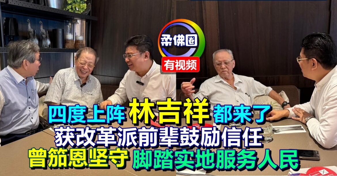 四度上阵林吉祥都来了  获改革派前辈鼓励信任  曾笳恩坚守脚踏实地服务人民