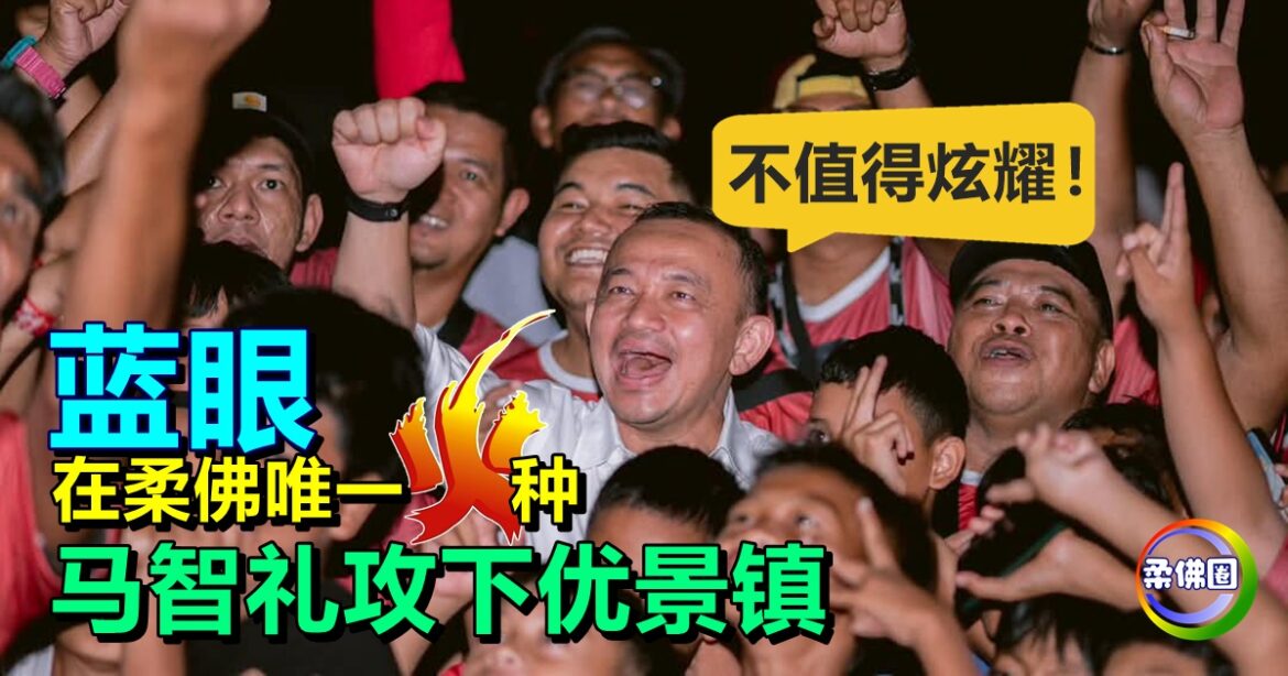 马智礼攻下优景镇  成公正党在柔佛唯一火种   “绝非值得炫耀的事！”