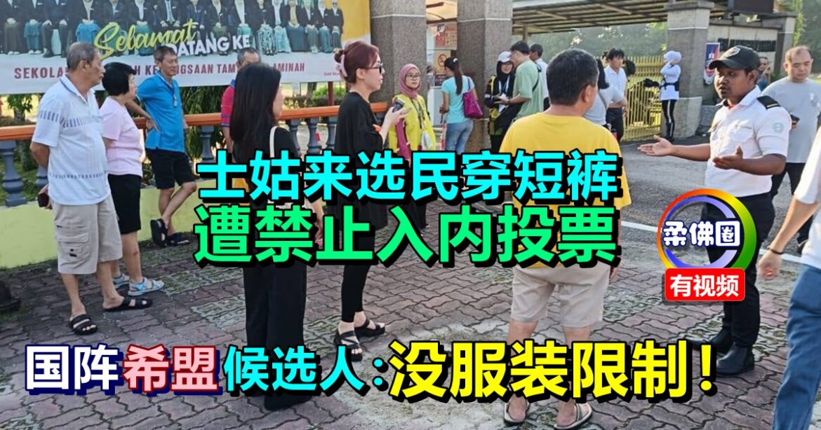 士姑来选民穿短裤  遭禁止入内投票   国阵希盟候选人：没服装限制！