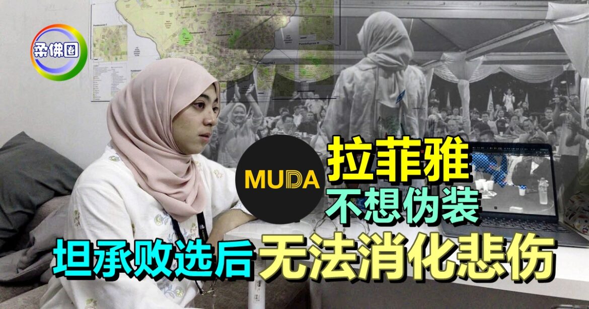 MUDA拉菲雅不想伪装  坦承败选后“无法消化悲伤”  并将正视记录战役点滴