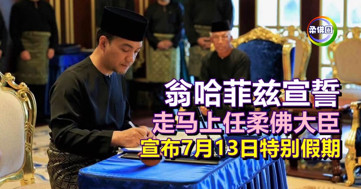 翁哈菲兹宣誓  走马上任柔佛大臣  宣布7月13日特别假期