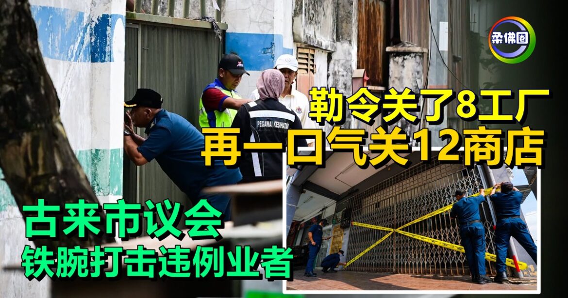 勒令关了8工厂  再一口气关12商店  古来市议会铁腕打击违例业者
