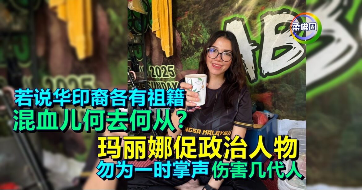 若说华印裔各有祖籍  混血儿何去何从？玛丽娜促政治人物勿为一时掌声 伤害几代人