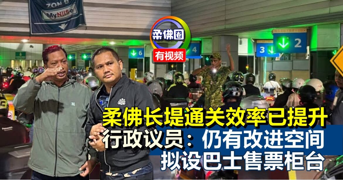 柔佛长堤通关效率已提升  行政议员：仍有改进空间  拟设巴士售票柜台