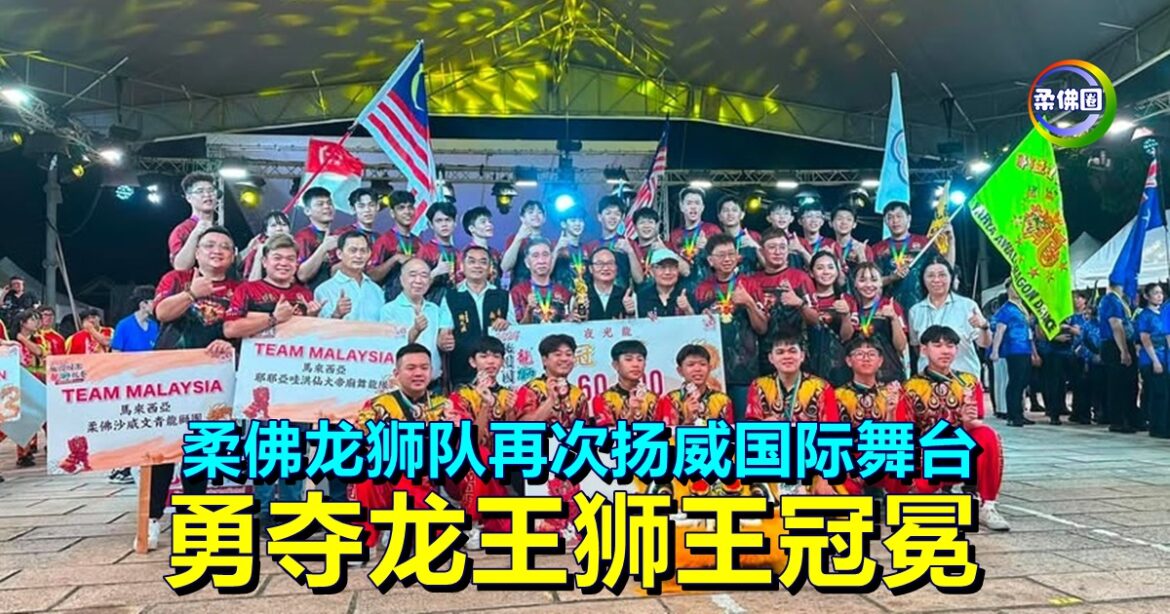 柔佛龙狮队再次扬威国际舞台  桃园国际竞赛技压群雄   勇夺龙王狮王冠冕