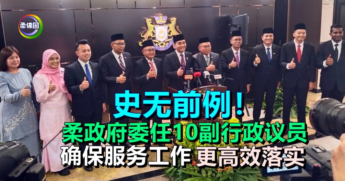 史无前例！柔政府委任10副行政议员  确保为民服务工作更高效落实