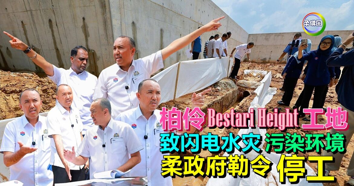 柏伶Bestari Height工地  致闪电水灾  污染环境  柔政府勒令停工