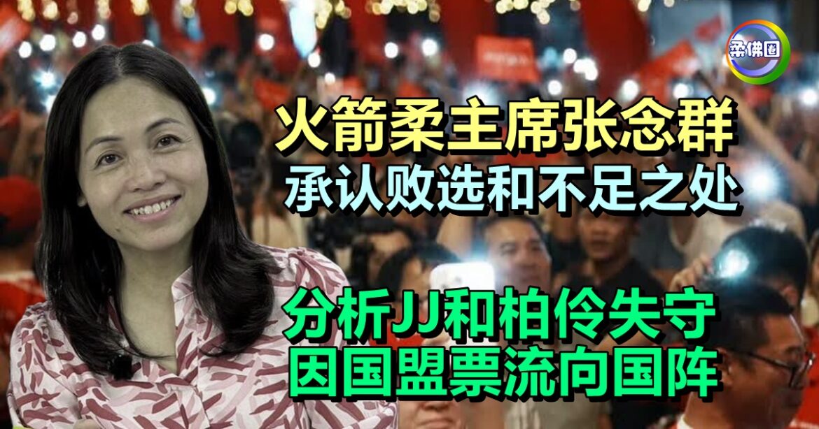 火箭柔主席张念群  承认败选和不足之处   JJ和柏伶失守因国盟票流向国阵