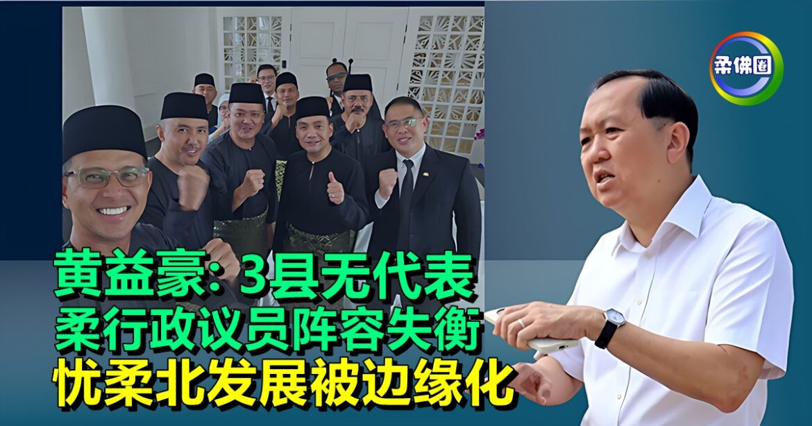 柔行政议员阵容失衡   3县无代表  黄益豪忧柔北发展被边缘化