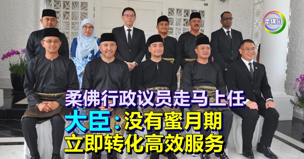 柔佛行政议员走马上任   大臣：没有蜜月期  高效服务推进柔佛前进