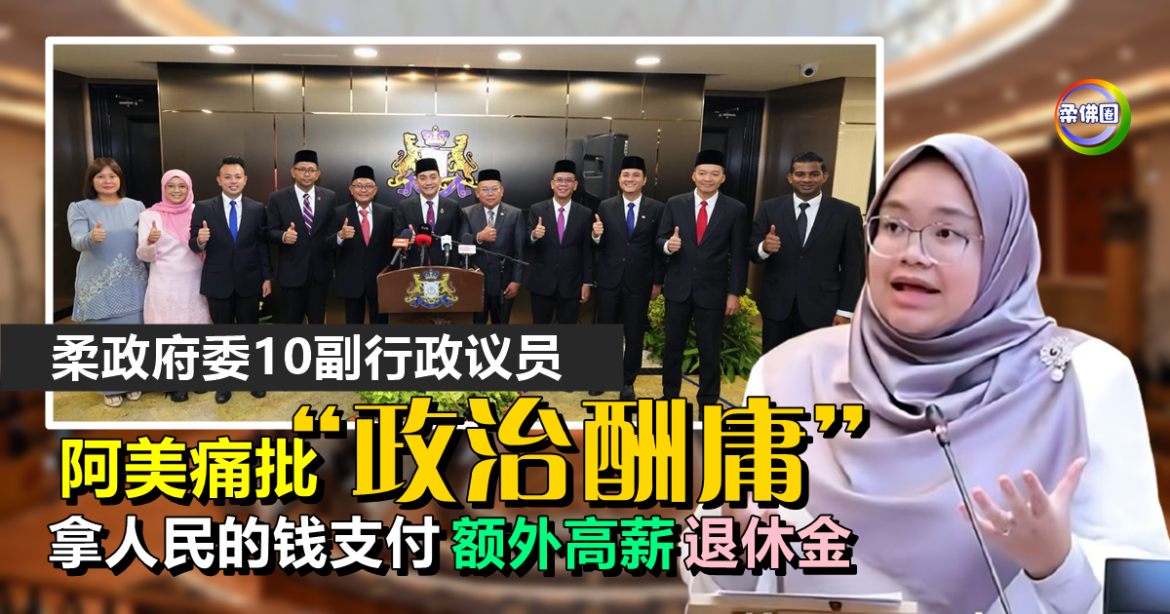 柔政府委10副行政议员  阿美痛批“政治酬庸”   拿人民的钱支付额外高薪退休金