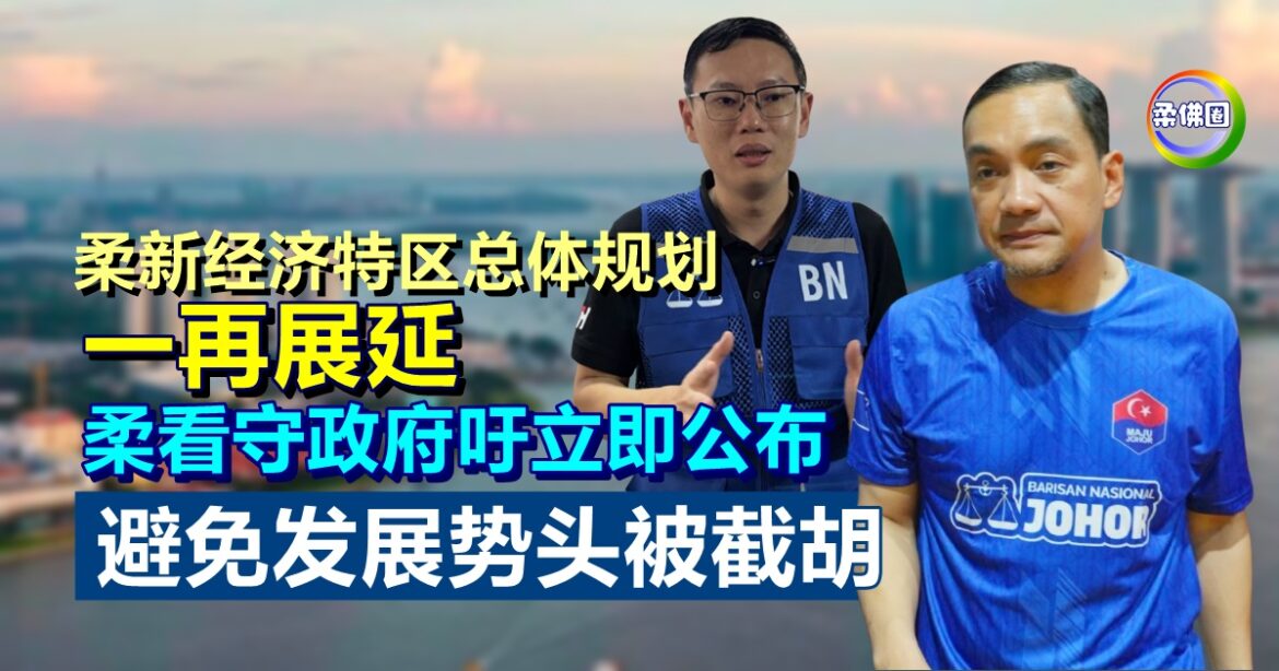 柔新经济特区总体规划一再展延   柔看守政府吁立即公布  避免发展势头被截胡