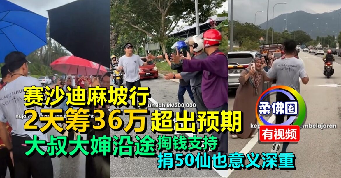 赛沙迪麻坡行2天筹36万超出预期  大叔大婶沿途掏钱支持  捐50仙也意义深重