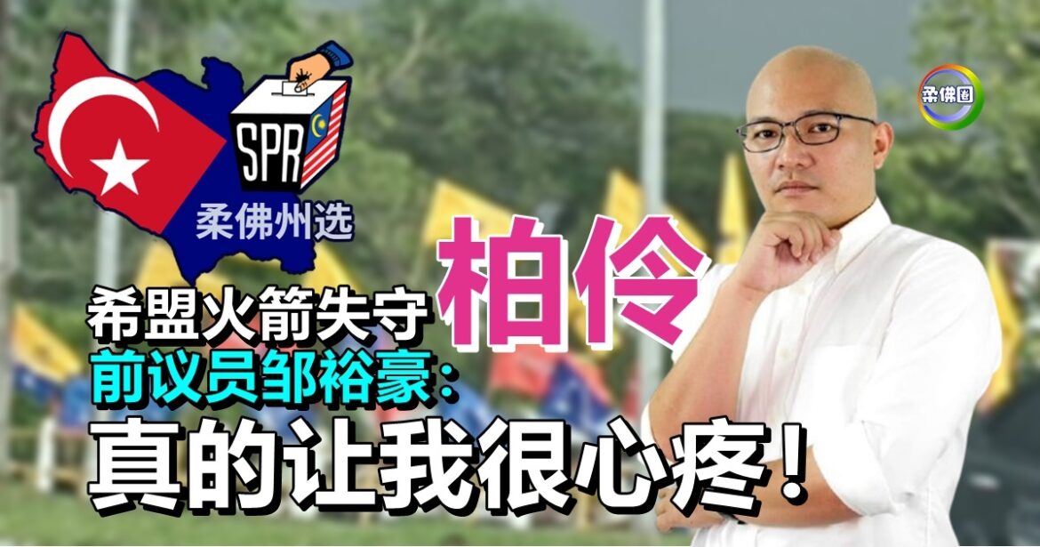 柔佛州选｜希盟火箭失守柏伶  前议员邹裕豪：真的让我很心疼！