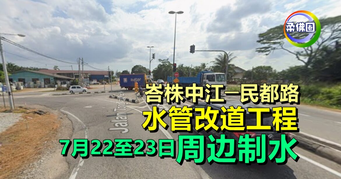 峇株中江─民都路 水管改道工程  7月22至23日周边制水