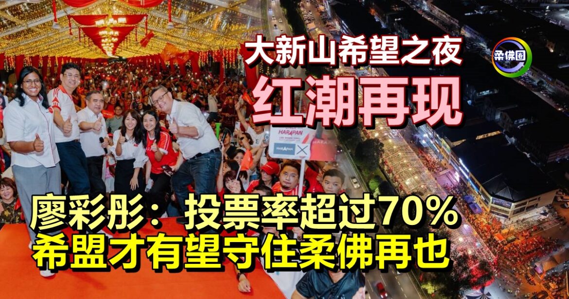 大新山希望之夜  红潮再现  廖彩彤：投票率超过70%  希盟才有望守住柔佛再也