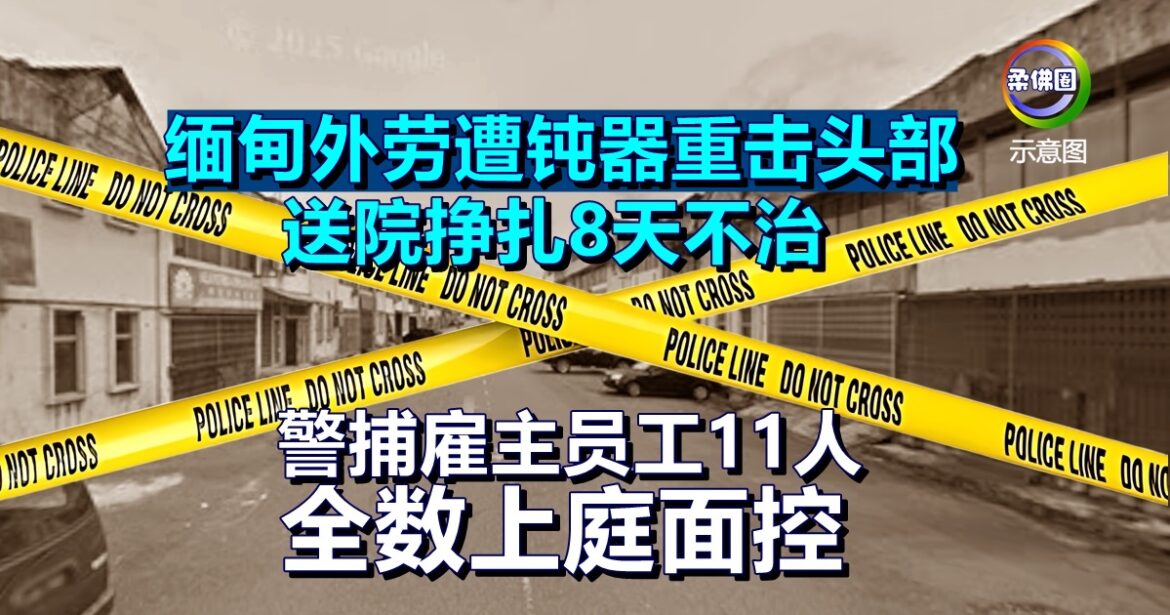 缅甸外劳遭钝器重击头部  送院挣扎8天不治  警捕雇主员工11人  全数上庭面控