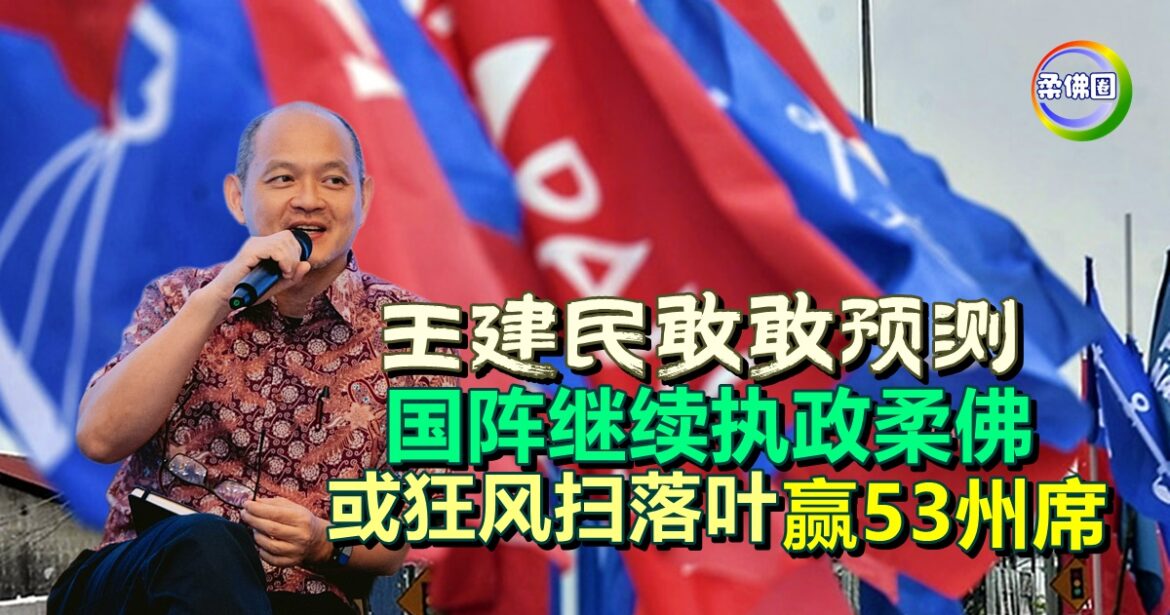 王建民敢敢预测   国阵继续执政柔佛  或狂风扫落叶赢53州席