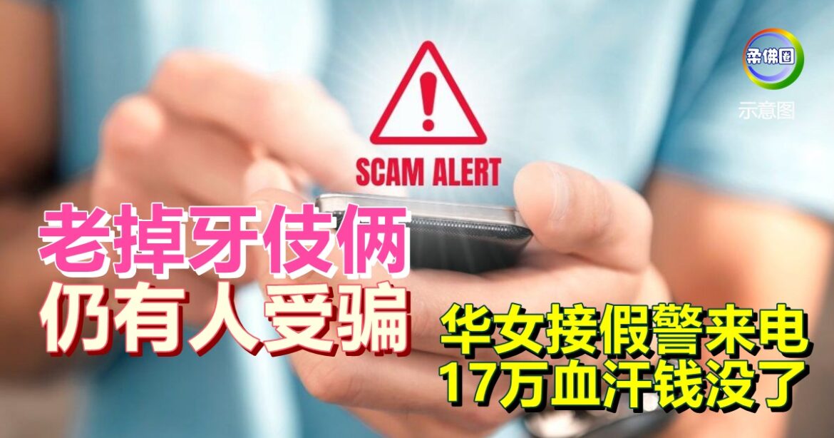 老掉牙伎俩仍有人受骗！华女接假警来电  17万血汗钱没了