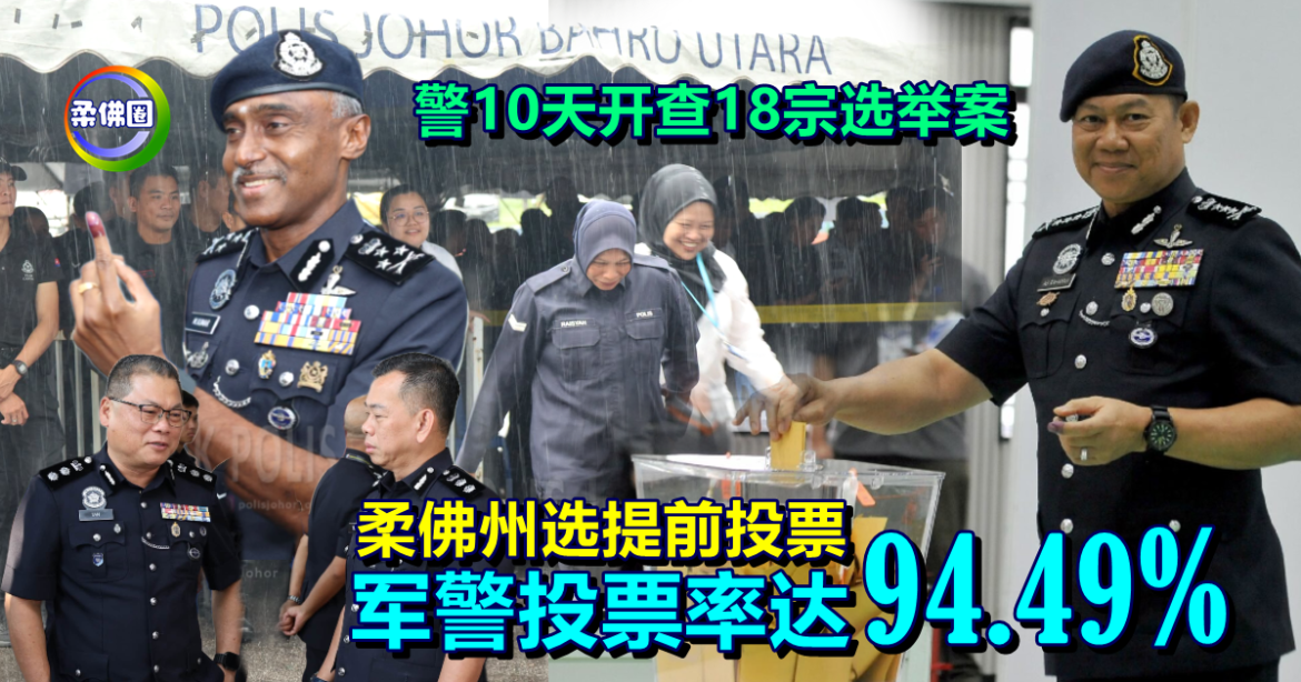 柔佛州选提前投票  军警投票率达94.49%  警10天开查18宗选举案
