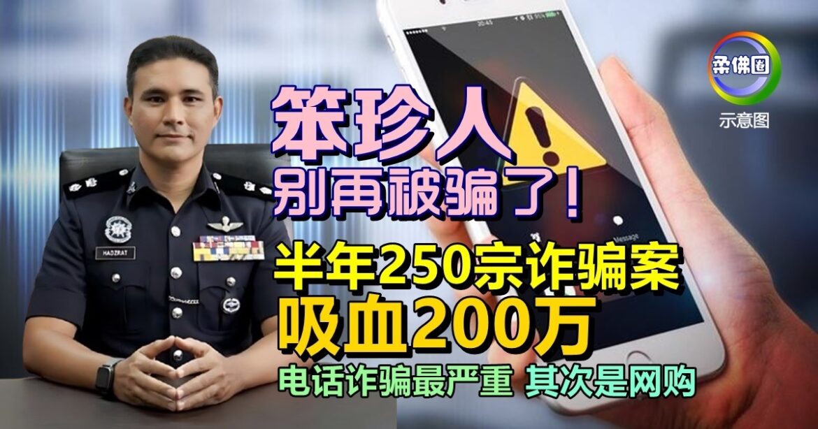 笨珍人别再被骗了！半年250宗诈骗案  吸血200万  电话诈骗最严重 其次是网购