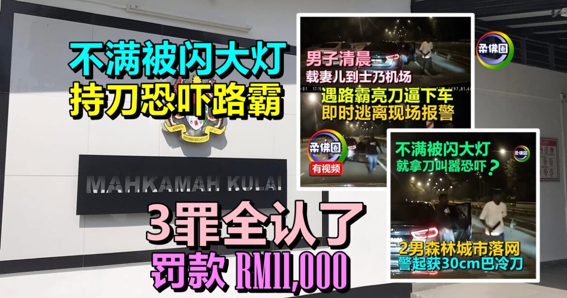 不满被闪大灯  持刀恐吓路霸   3罪全认了  罚款RM11,000
