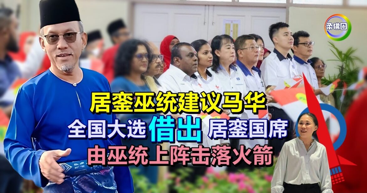 居銮巫统建议马华  来届全国大选借出居銮国席  由巫统上阵击落火箭