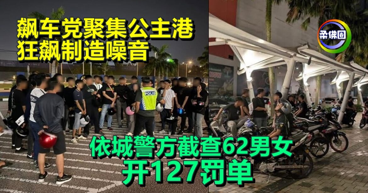 飙车党聚集公主港  狂飙制造噪音  依城警方截查62男女  开127罚单