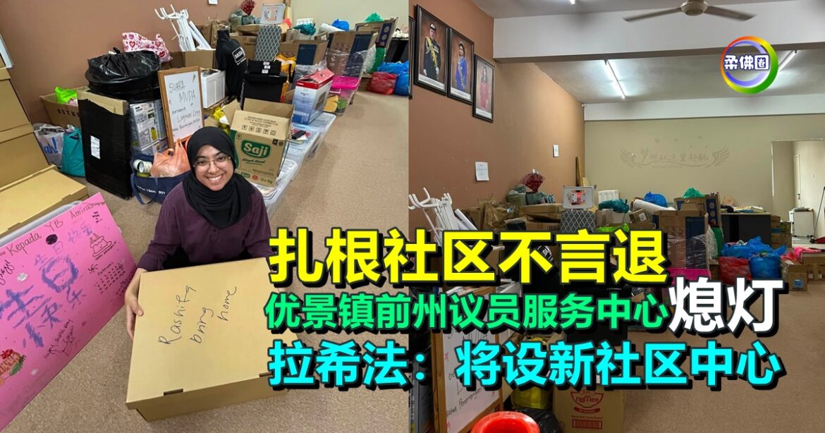 扎根社区不言退  优景镇前州议员服务中心熄灯  拉希法：将设新社区中心