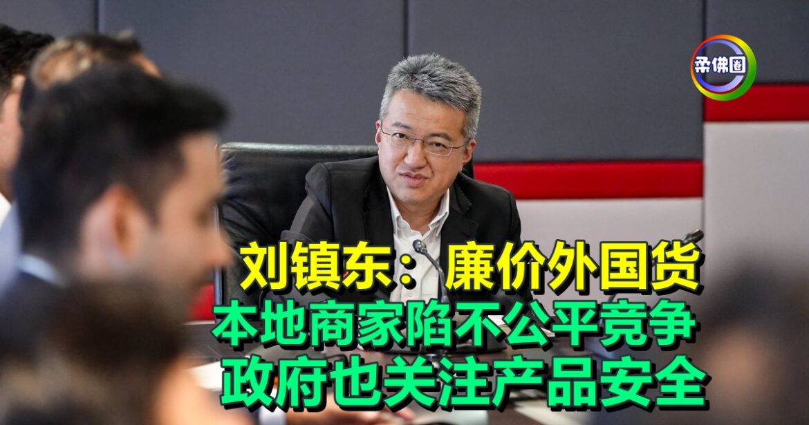 刘镇东：廉价外国货  本地商家陷不公平竞争  政府也关注产品安全