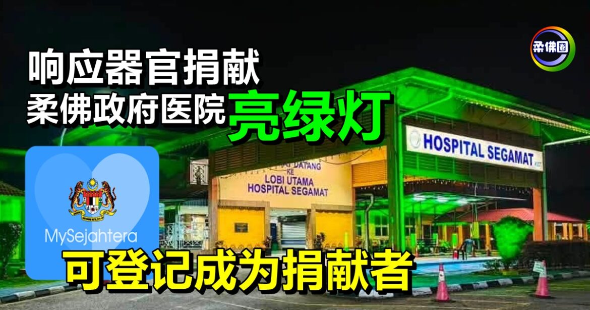 响应器官捐献  柔佛政府医院亮绿灯  民众可通过MySejahtera  成为捐献者