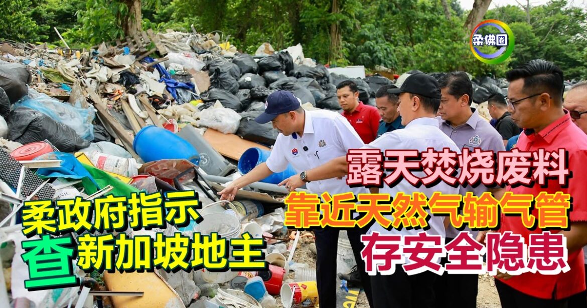 露天焚烧废料  靠近天然气输气管  存安全隐患  柔政府指示查新加坡地主