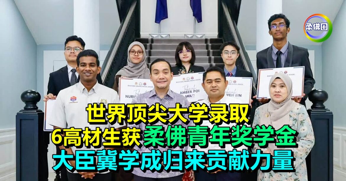 世界顶尖大学录取  6高材生获“柔佛青年奖学金”  大臣冀学成归来贡献力量