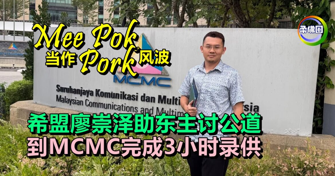 Mee Pok当作Pork风波  希盟廖崇泽助东主讨公道  到MCMC完成3小时录供