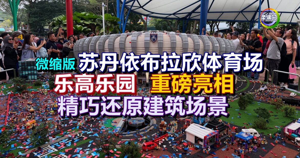 微缩版苏丹依布拉欣体育场  乐高乐园重磅亮相  精巧还原建筑场景