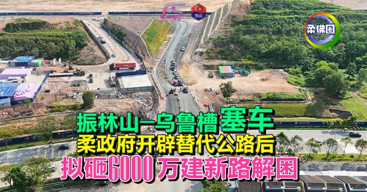 振林山─乌鲁槽塞车  柔政府开辟替代公路后  拟砸6000万建新路解困
